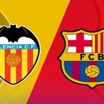 Valencia Vs Barcelona 18/08: Mở Màn Mùa Giải Mới Thăng Hoa