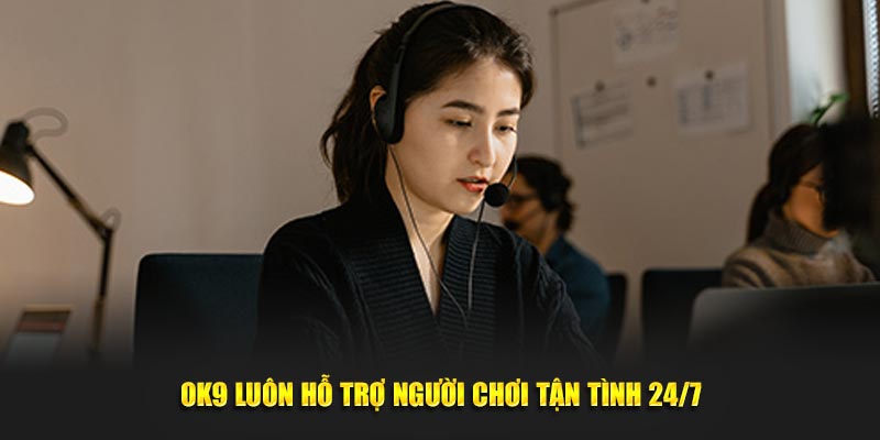 OK9 luôn hỗ trợ người chơi tận tình 24/7